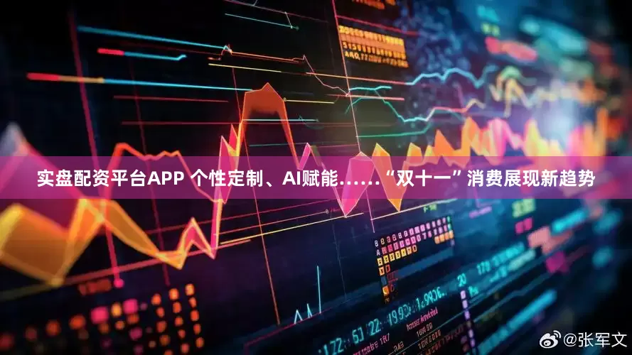 实盘配资平台APP 个性定制、AI赋能……“双十一”消费展现新趋势