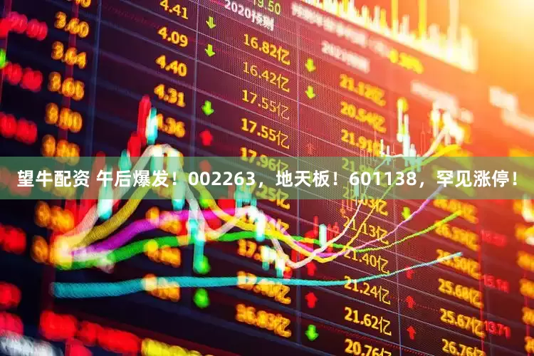 望牛配资 午后爆发！002263，地天板！601138，罕见涨停！