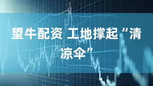 望牛配资 工地撑起“清凉伞”