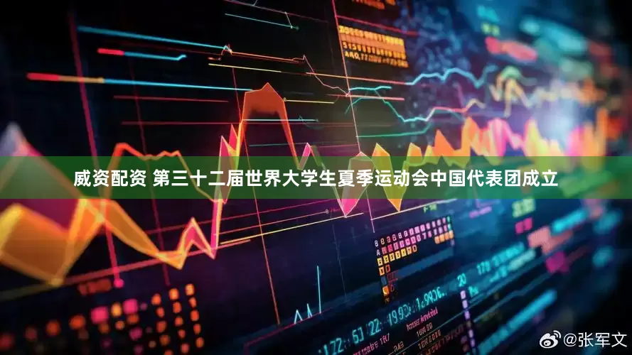 威资配资 第三十二届世界大学生夏季运动会中国代表团成立