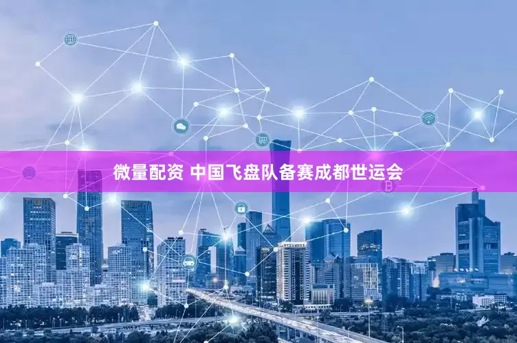 微量配资 中国飞盘队备赛成都世运会