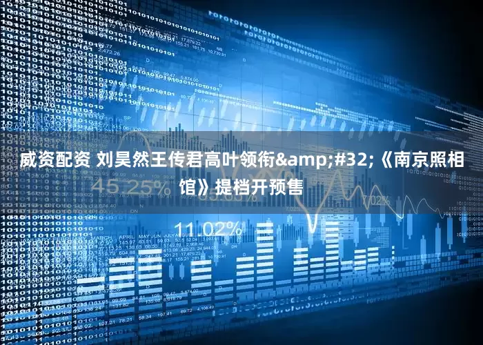 威资配资 刘昊然王传君高叶领衔&#32;《南京照相馆》提档开预售