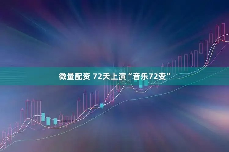 微量配资 72天上演“音乐72变”