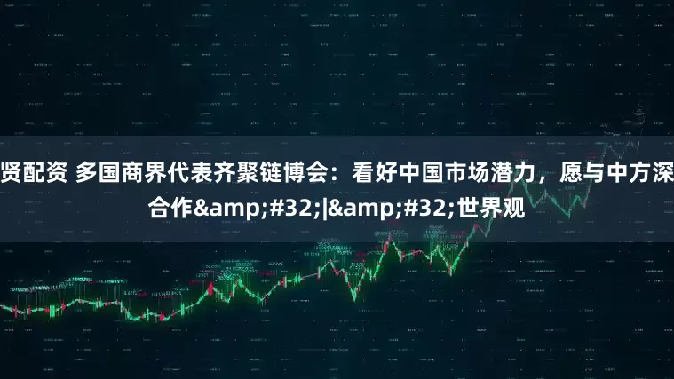 威贤配资 多国商界代表齐聚链博会：看好中国市场潜力，愿与中方深化合作&#32;|&#32;世界观