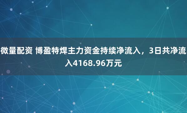 微量配资 博盈特焊主力资金持续净流入，3日共净流入4168.96万元