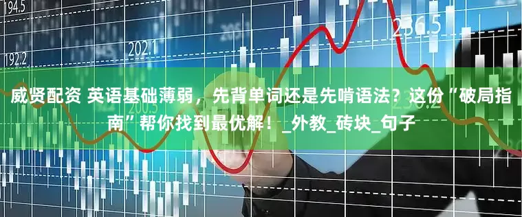 威贤配资 英语基础薄弱，先背单词还是先啃语法？这份“破局指南”帮你找到最优解！_外教_砖块_句子