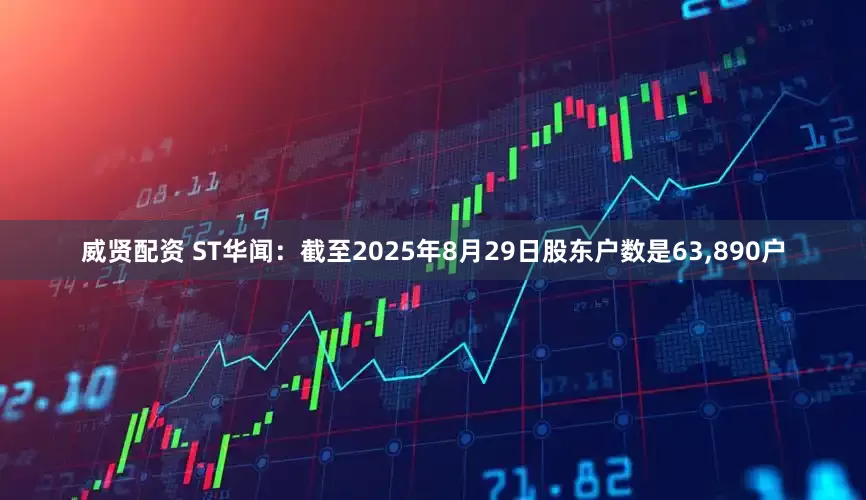威贤配资 ST华闻:截至2025年8月29日股东户数是63,890户